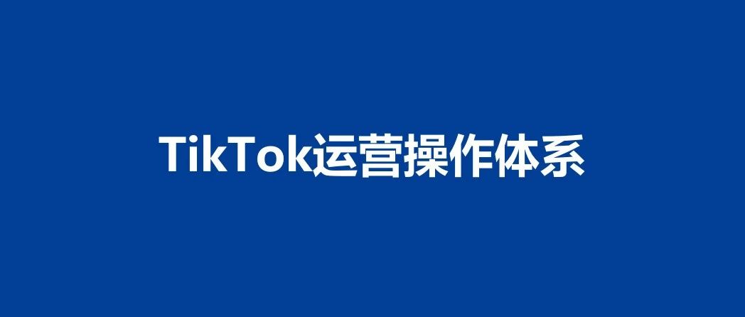 TikTok运营操作体系｜融媒圈 - 新商业数字服务社区