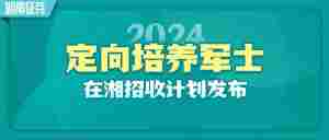 官宣 | 1995人!2024年定向培养军士在湘招收计划发布|全营销数字服务平台丨榕媒圈