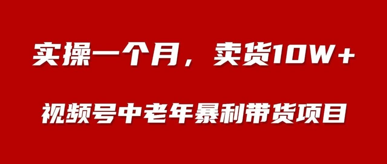 实操一个月，视频号中老年暴利带货项目，卖货10w+｜融云数字服务社区丨榕媒圈BrandCircle