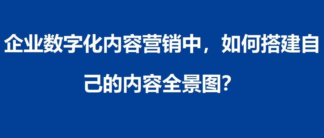 企业数字化内容营销中，如何搭建自己的内容全景图？｜品牌圈BrandCircle丨融云传媒品牌服务社区