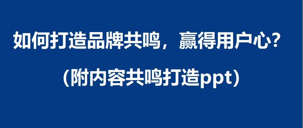 如何打造品牌共鸣，赢得用户心？（附内容共鸣打造ppt）｜品牌圈BrandCircle丨融云传媒品牌服务社区