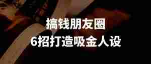 只需6招在搞钱朋友圈打造丰满人设,被客户追着打钱!(纯干货)|全营销数字服务平台丨榕媒圈