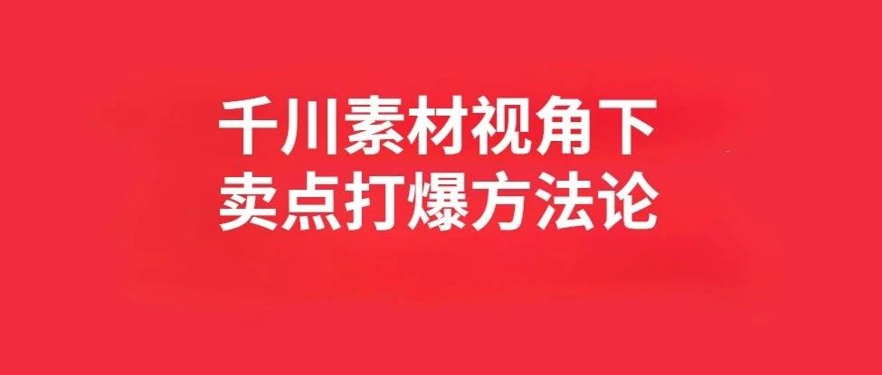 千川素材视角下，卖点打爆方法论｜品牌圈BrandCircle丨融云传媒品牌服务社区