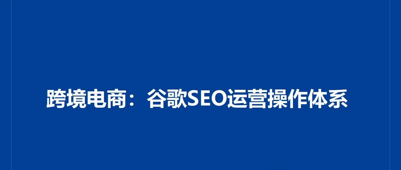 跨境电商：谷歌SEO运营操作体系｜融云数字服务社区丨榕媒圈BrandCircle